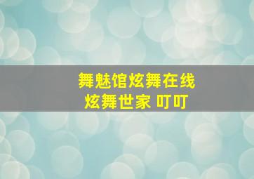 舞魅馆炫舞在线炫舞世家 叮叮